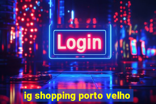 ig shopping porto velho